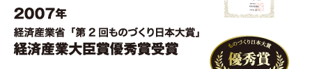200７年 経済産業省「第2回ものづくり日本大賞」経済産業大臣賞優秀賞受賞