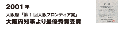 2001年 大阪府「第1回大阪フロンティア賞」大阪府知事より最優秀賞受賞